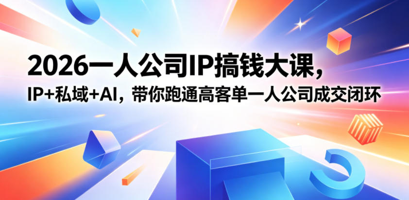 2026一人公司IP搞钱大课扬州站，IP+私域+AI，带你跑通高客单一人公司成交闭环(5.15-16-17)-云享网创