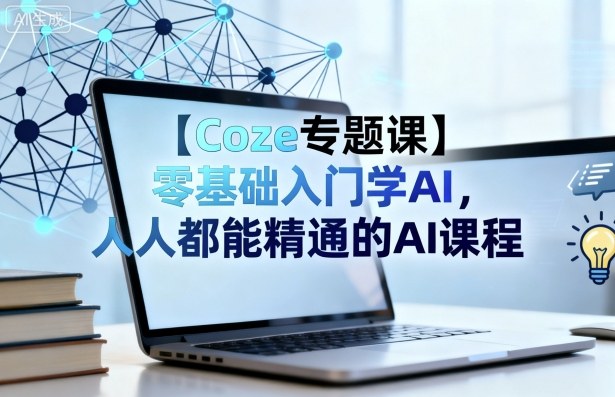 【Coze专题课】零基础入门学AI，人人都能精通的AI课程-云享网创