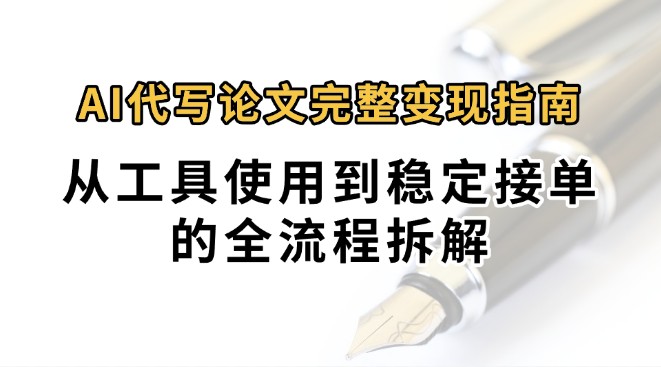 0投入月过万AI代写论文完整变现指南：从工具使用到稳定接单的全流程拆解-云享网创