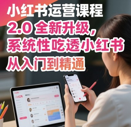 小红书运营课程2.0全新升级，从入门到精通，系统性吃透小红书-云享网创