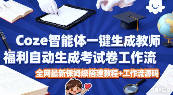 Coze智能体一键生成教师福利自动生成考试试卷工作流,全网最新保姆级搭建教程+工作流源码-云享网创