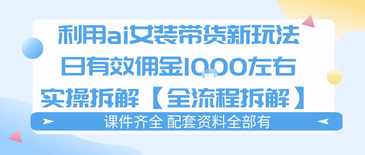 外面收费980的ai女装穿搭账号带货拆解，日佣金1k左右【全流程拆解】-云享网创