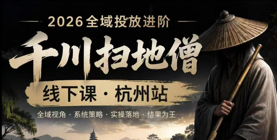 千川扫地僧2026抖音全域投放进阶课，少走弯路·快速起量·掌控增长，6月12-14号杭州线下课(更新)-云享网创
