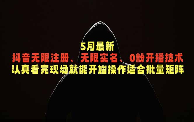 5月最新抖音无限注册、无限实名、0粉开播技术，认真看完现场就能开始操作，适合批量矩阵-云享网创