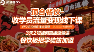 顶合餐饮-收学员流量变现线下课，3天2短视频直播流量课，餐饮板招学徒放加盟-云享网创