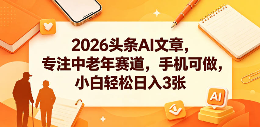 2026头条AI文章，专注中老年赛道，手机可做，小白轻松日入3张-云享网创
