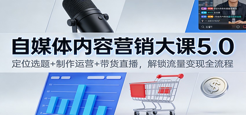 自媒体内容营销大课5.0:定位选题+制作运营+带货直播,解锁流量变现全流程-云享网创