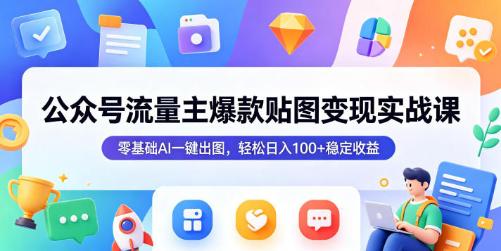 公众号流量主爆款贴图变现实战课，零基础AI一键出图，轻松日入100+稳定收益-云享网创