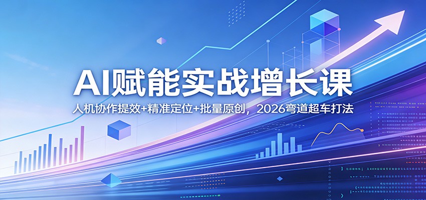 AI赋能实战增长课：人机协作提效+精准定位+批量原创，2026弯道超车打法-云享网创