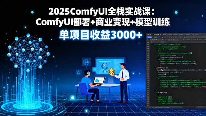 2025ComfyUI全栈实战课:ComfyUI部署+商业变现+模型训练,单项目收益3000+-云享网创