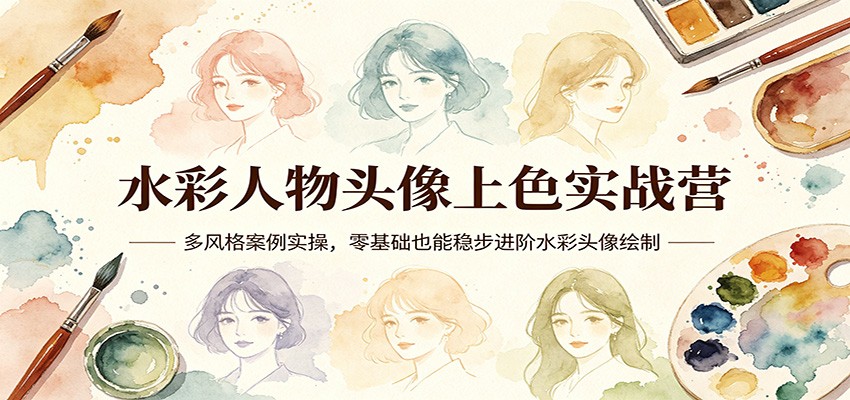 水彩人物头像上色实战营:多风格案例实操,零基础也能稳步进阶水彩头像绘制-云享网创