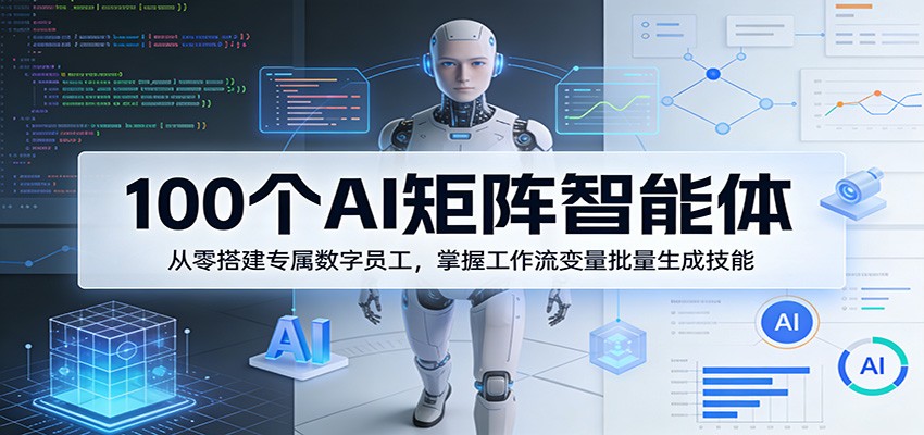 100个AI矩阵智能体，从零搭建专属数字员工，掌握工作流变量批量生成技能-云享网创