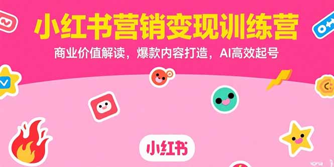 小红书营销变现训练营，商业价值解读，爆款内容打造，AI高效起号-云享网创