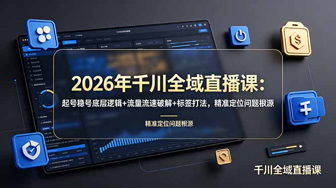 2026年千川全域直播课：起号稳号底层逻辑+流量流速破解+标签打法，精准定位问题根源-云享网创