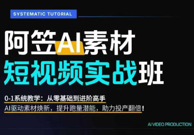 AI视频素材实战班，0-1系统教学，从零基础到进阶高手AI驱动素材焕新，提升跑量潜能，助力投产翻倍-云享网创