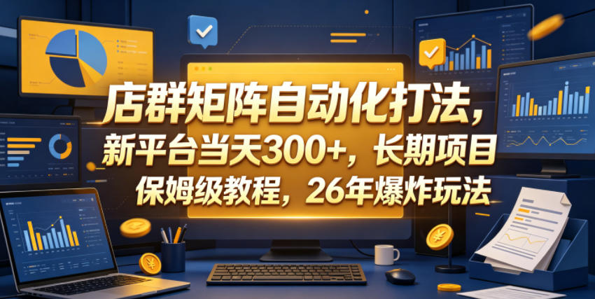 店群矩阵自动化打法，新平台当天300+，长期项目，保姆级教程，26年爆炸玩法【揭秘】-云享网创