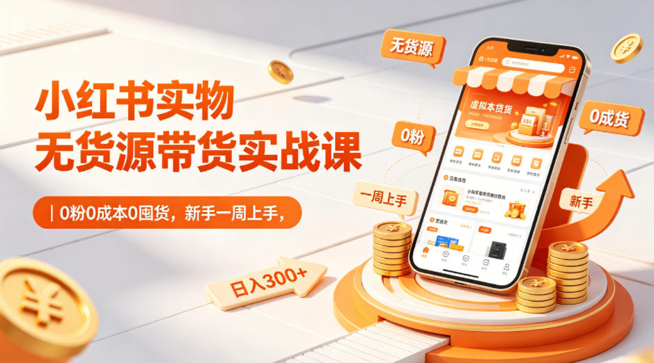 小红书实物无货源带货实战课|0粉0成本0囤货,新手一周上手,日入300+-云享网创