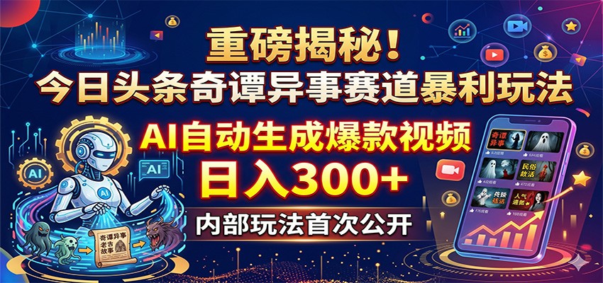重磅揭秘！今日头条奇谭异事赛道暴利玩法：AI自动生成爆款视频，日入300+-云享网创