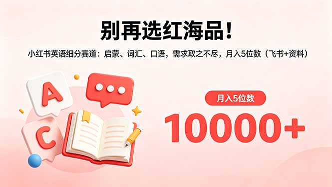 别再选红海品！小红书英语细分赛道：启蒙、词汇、口语，需求取之不尽，月入5位数(飞书+资料-云享网创