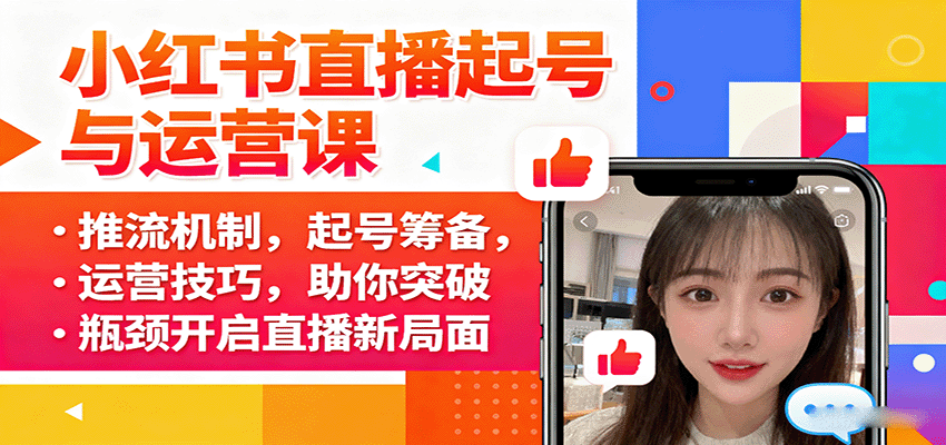小红书直播起号与运营课：推流机制，起号筹备，运营技巧，助你突破瓶颈开启直播新局面-云享网创