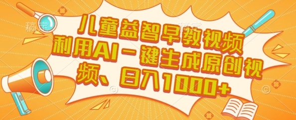 儿童益智早教视频，这个赛道挣翻了，利用AI一键生成原创视频，日入1k+【揭秘】-云享网创