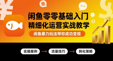 闲鱼零基础入门精细化运营实战教学，闲鱼暴力玩法带你成功变现-云享网创