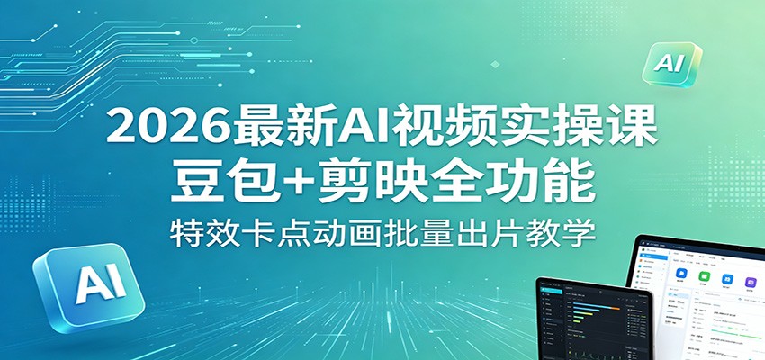 2026最新AI视频实操课：豆包+剪映全功能，特效卡点动画批量出片教学-云享网创
