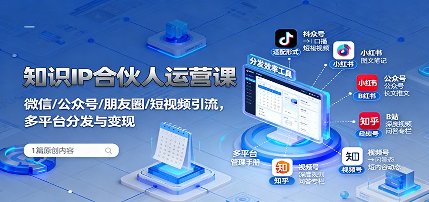 知识IP合伙人运营课:微信/公众号/朋友圈/短视频引流,多平台分发与变现-云享网创