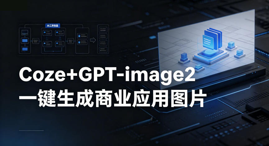 【Coze工作流搭建实操教程】coze+GPT-image2一键生成商业应用图片，全流程保姆级教学-云享网创