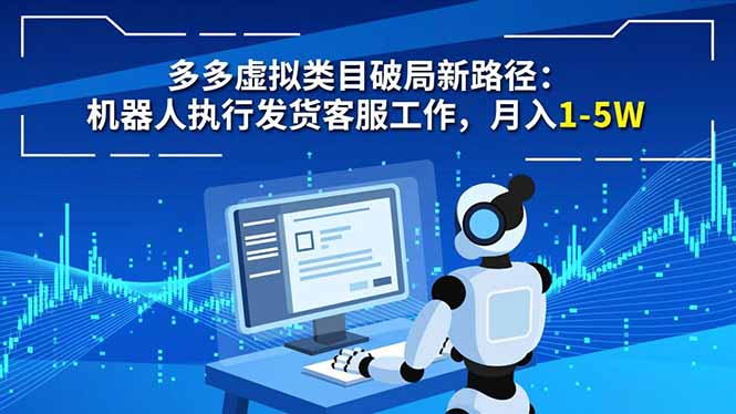 多多虚拟类目破局新路径:机器人执行发货客服工作,月入 1-5W-云享网创