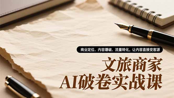 文旅商家AI破卷实战课,商业定位、内容爆破、流量转化,让内容直接变客源-云享网创