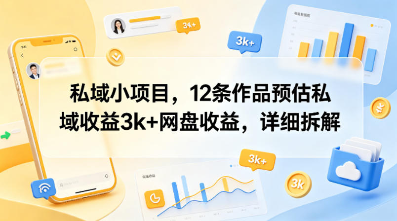 私域小项目,12条作品预估私域收益3k+网盘收益,详细拆解-云享网创