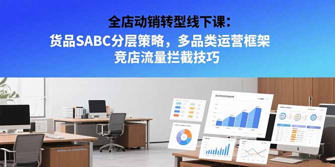 全店动销转型线下课：货品SABC分层策略，多品类运营框架 竞店流量拦截技巧-云享网创