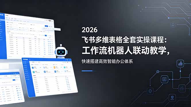 2026飞书多维表格全套实操课程：工作流机器人联动教学，快速搭建高效智能办公体系-云享网创