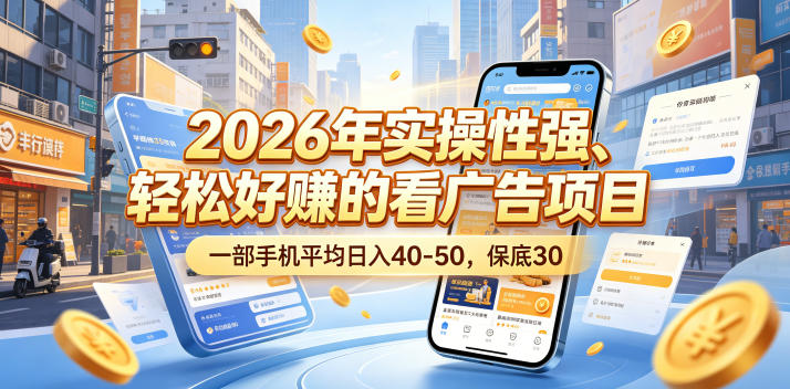 2026年实操性强、轻松好賺的看广告项目，一部手机平均日入40-50，保底30米【揭秘】-云享网创