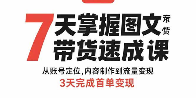 7天掌握图文带货速成课：从账号定位,内容制作到流量变现,3天完成首单变现-云享网创