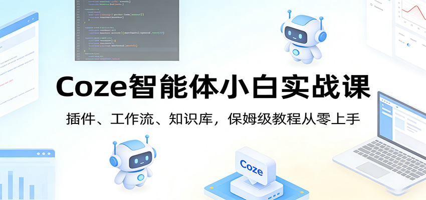Coze智能体小白实战课：插件、工作流、知识库，保姆级教程从零上手-云享网创