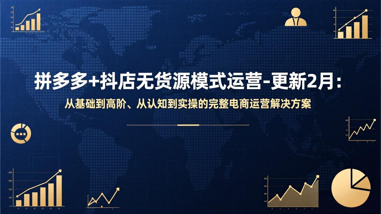拼多多+抖店无货源模式运营-更新2月：从基础到高阶、从认知到实操的完整电商运营解决方案-云享网创