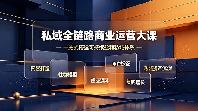 私域全链路商业运营大课,内容打造社群模型成交漏斗,一站式搭建可持续盈利私域体系-云享网创
