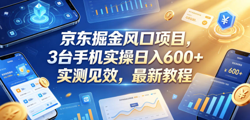 京东掘金风口项目，3台手机实操日入600+，实测见效，最新教程【揭秘】-云享网创