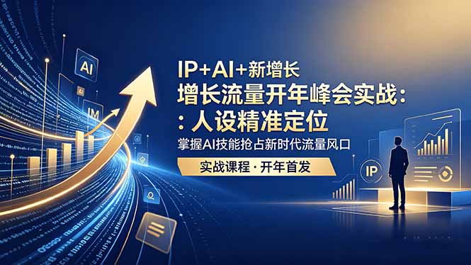 IP+AI+新增长 流量开年 峰会实战：人设精准定位 掌握AI技能抢占新时代流量风口-云享网创