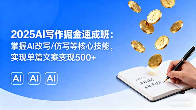 2025AI写作掘金速成班：掌握AI改写/仿写等核心技能，实现单篇文案变现500+-云享网创