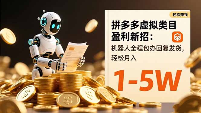 拼多多虚拟类目盈利新招：机器人全程包办回复发货，轻松月入 1-5W-云享网创