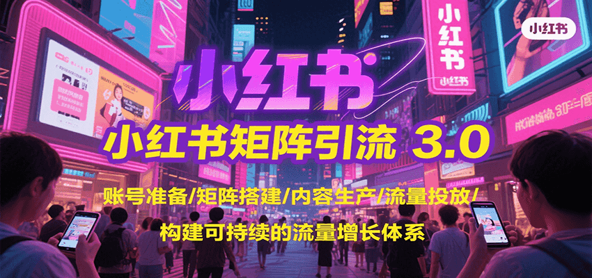 小红书矩阵引流3.0，账号准备/矩阵搭建/内容生产/流量投放/构建可持续的流量增长体系-云享网创