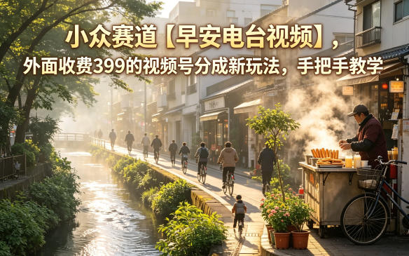 小众赛道【早安电台视频】，外面收费399的视频号分成新玩法，手把手教学-云享网创