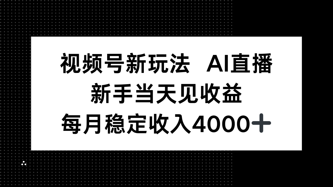 视频号新玩法AI直播，新手小白当天见收益，月入4000+-云享网创