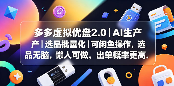 多多虚拟优盘2.0丨AI生产丨选品批量化丨可闲鱼操作，选品无脑，懒人可做，出单概率更高-云享网创