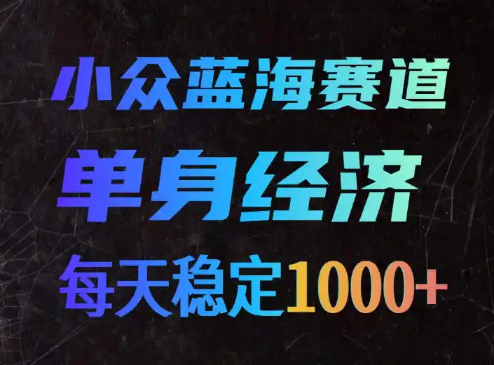 小众蓝海赛道,单身经济,每天稳定1000+,新手友好、门槛极低【揭秘】-云享网创