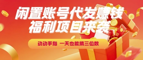 福利项目来袭，闲置账号代发挣钱，动动手指，一天也能搞三位数【揭秘】-云享网创