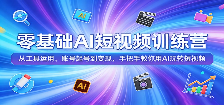 零基础AI短视频训练营：从工具运用、账号起号到变现，手把手教你用AI玩转短视频-云享网创